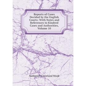 

Книга Reports of Cases Decided by the English Courts: With Notes and References to Kindred Cases and Authorities, Volume 10