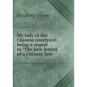 

Книга My lady of the Chinese courtyard: being a sequel to The love letters of a Chinese lady