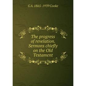 

Книга The progress of revelation. Sermons chiefly on the Old Testament