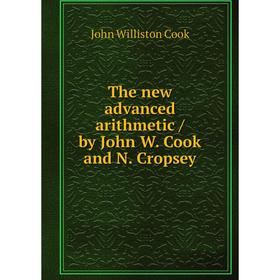 

Книга The new advanced arithmetic/ by John W. Cook and N. Cropsey