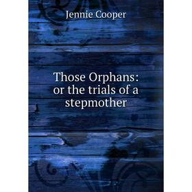 

Книга Those Orphans: or the trials of a stepmother