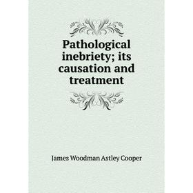 

Книга Pathological inebriety; its causation and treatment
