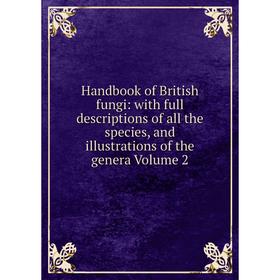 

Книга Handbook of British fungi: with full descriptions of all the species, and illustrations of the genera Volume 2