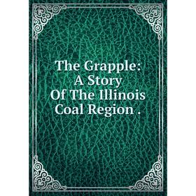 

Книга The Grapple: A Story Of The Illinois Coal Region.