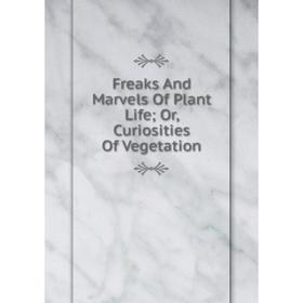 

Книга Freaks And Marvels Of Plant Life; Or, Curiosities Of Vegetation
