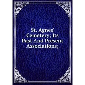 

Книга St. Agnes' Cemetery; Its Past And Present Associations