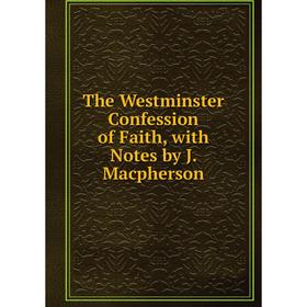 

Книга The Westminster Confession of Faith, with Notes by J. Macpherson