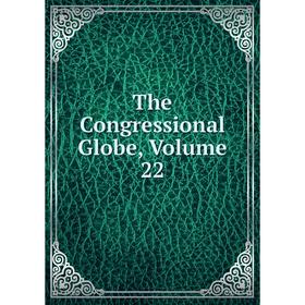 

Книга The Congressional Globe, Volume 22