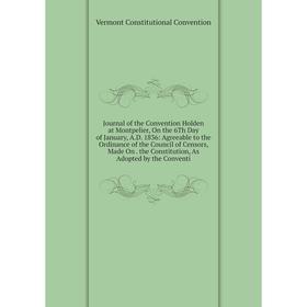 

Книга Journal of the Convention Holden at Montpelier, On the 6Th Day of January, A. D. 1836: Agreeable to the Ordinance of the Council of Censors