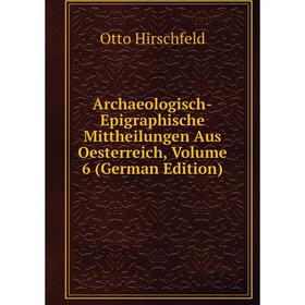 

Книга Archaeologisch-Epigraphische Mittheilungen Aus Oesterreich, Volume 6 (German Edition)