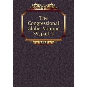 

Книга The Congressional Globe, Volume 39, part 2