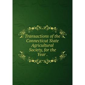 

Книга Transactions of the Connecticut State Agricultural Society, for the Year.