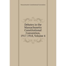 

Книга Debates in the Massachusetts Constitutional Convention, 1917-1918, Volume 4