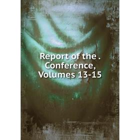 

Книга Report of the. Conference, Volumes 13-15