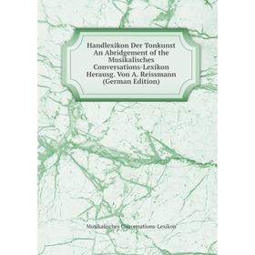 

Книга Handlexikon Der Tonkunst An Abridgement of the Musikalisches Conversations-Lexikon Herausg. Von A. Reissmann (German Edition)