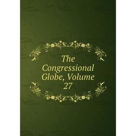 

Книга The Congressional Globe, Volume 27