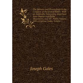 

Книга The Debates and Proceedings in the Congress of the United States: With an Appendix, Containing Important State Papers and Public Documents, and