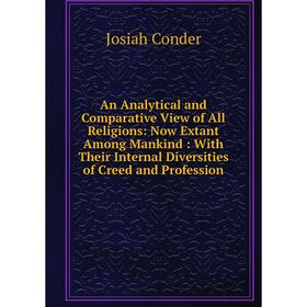 

Книга An Analytical and Comparative View of All Religions: Now Extant Among Mankind: With Their Internal Diversities of Creed and Profession