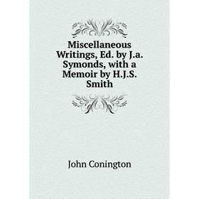

Книга Miscellaneous Writings, Ed by Ja Symonds, with a memoir by HJS Smith