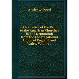 

Книга A Narrative of the Visit to the American Churches by the Deputation from the Congregational Union of England and Wales, Volume 1