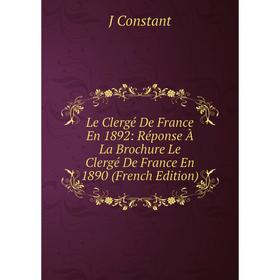 

Книга Le Clergé De France En 1892: Réponse À La Brochure Le Clergé De France En 1890