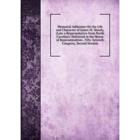 

Книга Memoria l Addresses On the Life and Character of James M Moody, (Late a Representative from North Carolina): Delivered in the House of Represent