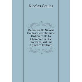 

Книга Mémoires De Nicolas Goulas: Gentilhomme Ordinaire De La Chambre Du Duc D'orléans, Volume 3