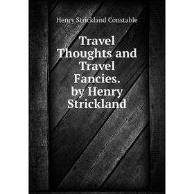 

Книга Travel Thoughts and Travel Fancies. by Henry Strickland
