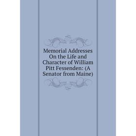 

Книга Memoria l Addresses On the Life and Character of William Pitt Fessenden: (A Senator from Maine)