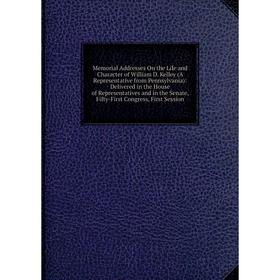 

Книга Memoria l Addresses On the Life and Character of William D Kelley (A Representative from Pennsylvania): Delivered in the House of Representative