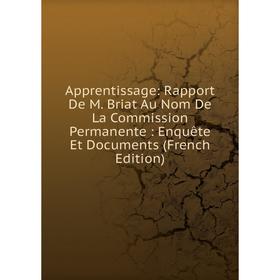 

Книга Apprentissage: Rapport De M. Briat Au Nom De La Commission Permanente: Enquête Et Documents (French Edition)