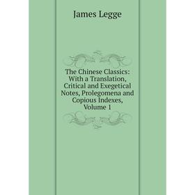 

Книга The Chinese Classics: With a Translation, Critical and Exegetical Notes, Prolegomena and Copious Indexes, Volume 1