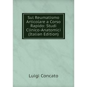 

Книга Sul Reumatismo Articolare a Corso Rapido: Studi Clinico-Anatomici (Italian Edition)