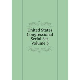 

Книга United States Congressional Serial Set, Volume 3