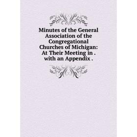 

Книга Minutes of the General Association of the Congregational Churches of Michigan: At Their Meeting in with an Appendix