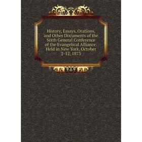 

Книга History, Essays, Orations, and Other Documents of the Sixth General Conference of the Evangelical Alliance: Held in New York, October 2-12, 1873