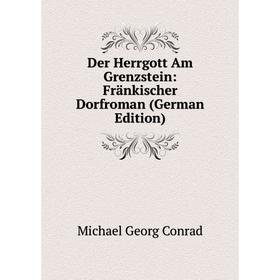 

Книга Der Herrgott Am Grenzstein: Fränkischer Dorfroman (German Edition)