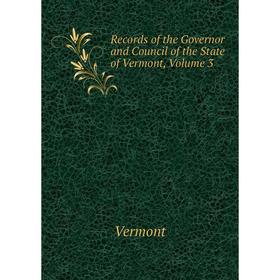 

Книга Records of the Governor and Council of the State of Vermont, Volume 3