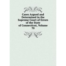 

Книга Cases Argued and Determined in the Supreme Court of Errors of the State of Connecticut, Volume 70