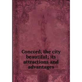 

Книга Concord, the city beautiful; its attractions and advantages