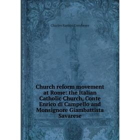 

Книга Church reform movement at Rome: the Italian Catholic Church, Conte Enrico di Campello and Monsignore Giambattista Savarese