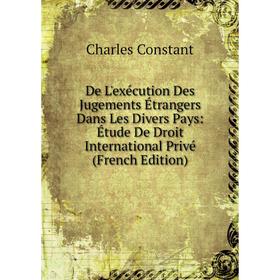 

Книга De L'exécution Des Jugements Étrangers Dans Les Divers Pays: Étude De Droit International Privé (French Edition)