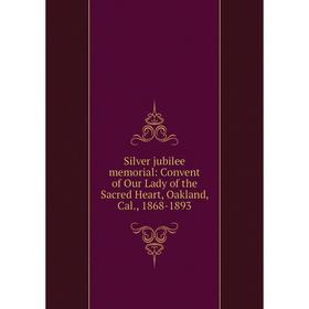

Книга Silver jubilee memorial: Convent of Our Lady of the Sacred Heart, Oakland, Cal., 1868-1893