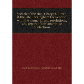

Книга Speech of the Hon. George Sullivan, at the late Rockingham Convention: with the memorial and resolutions, and report of the committee of electio