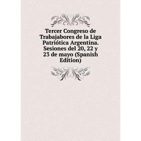 

Книга Tercer Congreso de Trabajabores de la Liga Patriótica Argentina. Sesiones del 20, 22 y 23 de mayo (Spanish Edition)