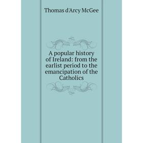 

Книга A popular history of Ireland: from the earlist period to the emancipation of the Catholics