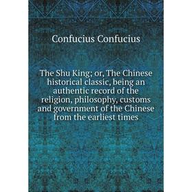 

Книга The Shu King; or, The Chinese historical classic, being an authentic record of the religion, philosophy, customs