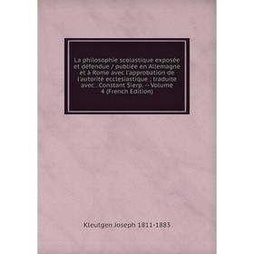 

Книга La philosophie scolastique exposée et défendue / publiée en Allemagne et à Rome avec l'approbation de l'autorité ecclesiastique; traduite avec