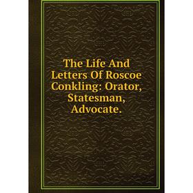 

Книга The Life And Letters Of Roscoe Conkling: Orator, Statesman, Advocate.