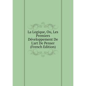 

Книга La Logique, Ou, Les Premiers Développement De L'art De Penser
